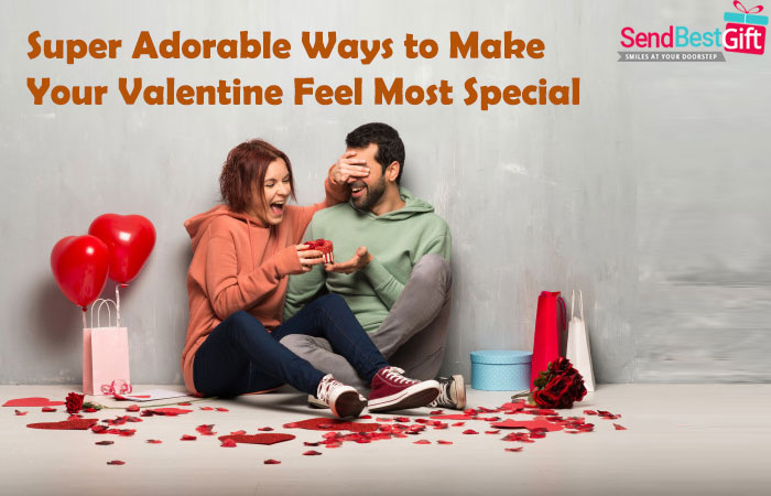 Super Adorable Ways to Make Your Valentine Feel Most Special