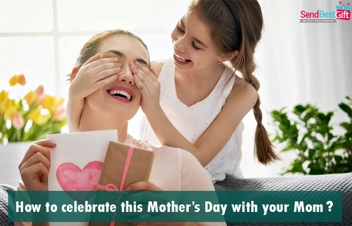 How to celebrate this Mother’s Day with your Mom?