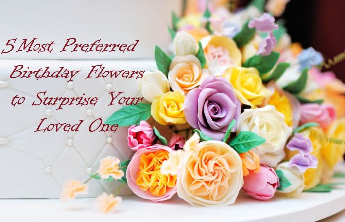 5 Most Preferred Birthday Flowers to Surprise Your Loved One