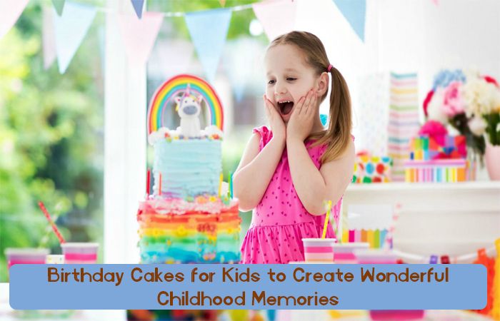 Birthday Cakes for Kids to Create Wonderful Childhood Memories