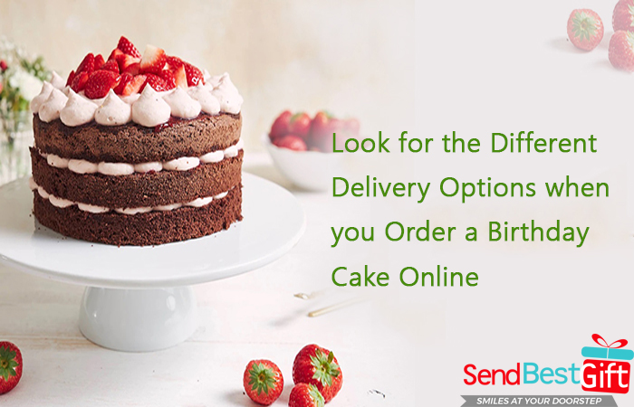 Look for the Different Delivery Options when you Order a Birthday Cake Online