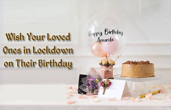 Wish your loved ones in lockdown on their Birthday